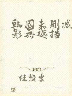 韩国未删减版电影无遮挡