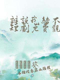 谁说我结不了婚短剧免费观看完整版