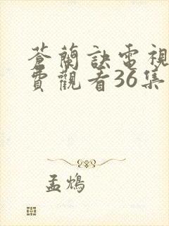 苍兰诀电视剧免费观看36集