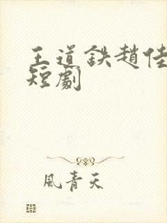 王道铁赵佳最新短剧