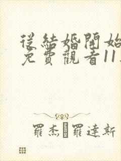 从结婚开始恋爱免费观看11集