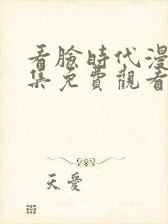 看脸时代漫画全集免费观看下拉式