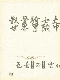 骸骨骑士大人异世界冒险中小说