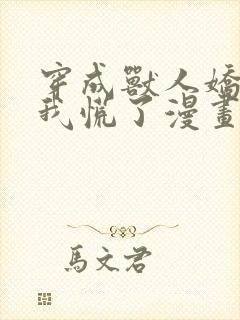 穿成兽人娇妻后我慌了漫画免费阅读漫画