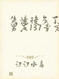 失忆后多了的前男友137章完整版