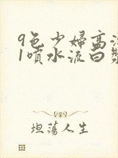 9色少妇高潮91喷水流白浆