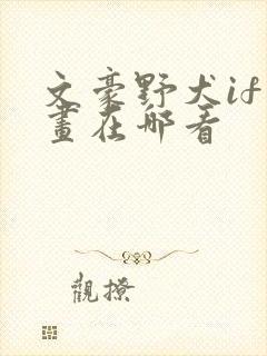 文豪野犬if漫画在哪看