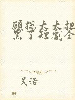 顾总太太把你拉黑了短剧全集