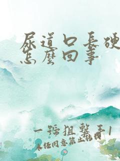 尿道口长硬疙瘩怎么回事