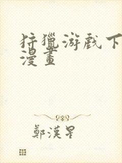 狩猎游戏下拉式漫画