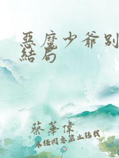 恶魔少爷别吻我结局