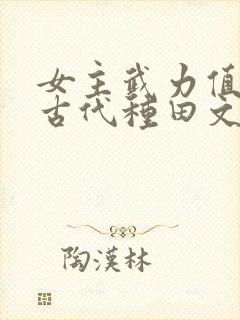 女主武力值彪悍古代种田文