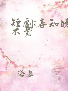 短剧:春知晓梦不觉