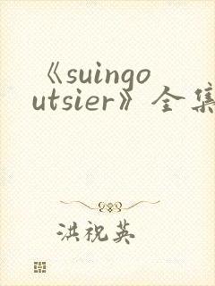 《suingoutsier》全集免费观看动漫