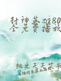 封神英雄80集全免费播放超清