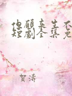 但愿来生不相逢短剧全集免费观看