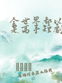 全世界都以为我是高手短剧免费播放