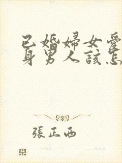 已婚妇女爱上单身男人该怎么办