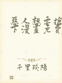 恶人想要抢救一下漫画免费漫画在线阅读