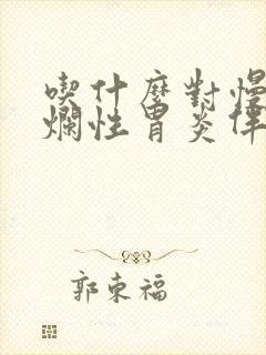 吃什么对慢性糜烂性胃炎伴胆汁返流