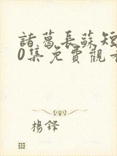 诸葛长苏短剧70集免费观看下载