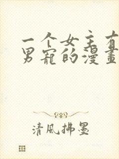 一个女主有很多男宠的漫画