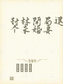 封林开局退婚十个未婚妻