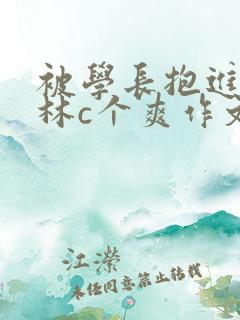 被学长抱进小树林c个爽作文