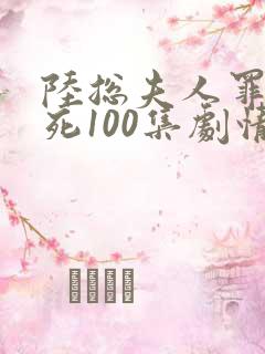 陆总夫人罪不至死100集剧情