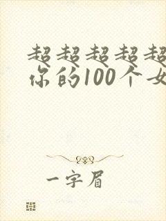 超超超超超喜欢你的100个女生