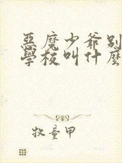 恶魔少爷别吻我学校叫什么