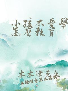 小孩不爱学习该怎么教育