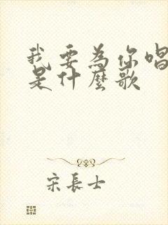 我要为你唱首歌是什么歌