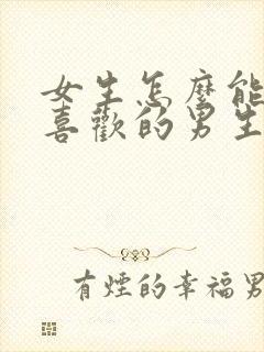 女生怎么能追到喜欢的男生