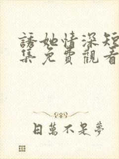 诱她情深短剧全集免费观看