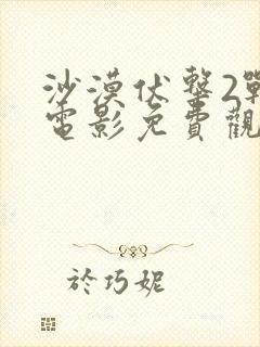 沙漠伏击2战争电影免费观看国语