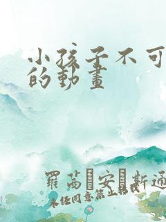 小孩子不可以看的动画