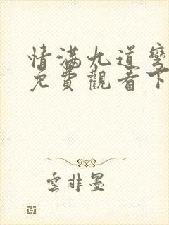 情满九道弯全集免费观看下载