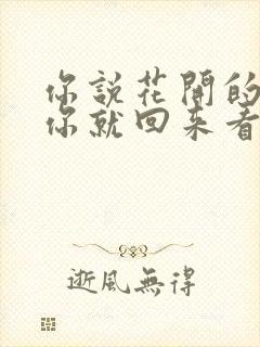 你说花开的时候你就回来看我是什么歌