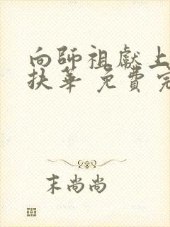 向师祖献上咸鱼扶华 免费完整版