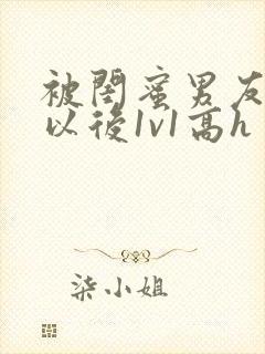 被闺蜜男友上错以后1v1高h