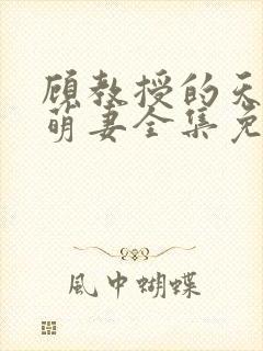 顾教授的天降小萌妻全集免费