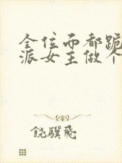 全位面都跪求反派女主做个人小说txt