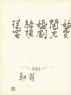 从结婚开始恋爱电视剧免费观看完整版