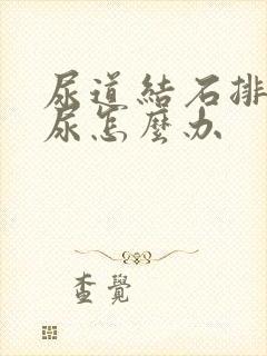 尿道结石排不出尿怎么办