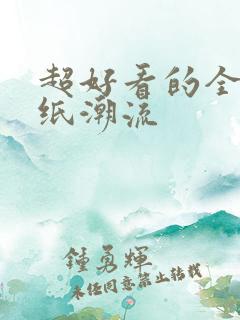 超好看的全屏壁纸潮流