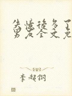 失忆后多了个前男友全文免费阅读