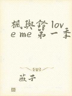 枫与铃 love me 第一季全集电视剧免费播放