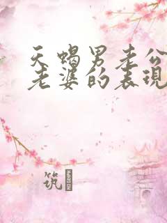 天蝎男老公不爱老婆的表现形式