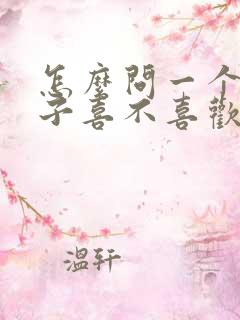 怎么问一个女孩子喜不喜欢自己